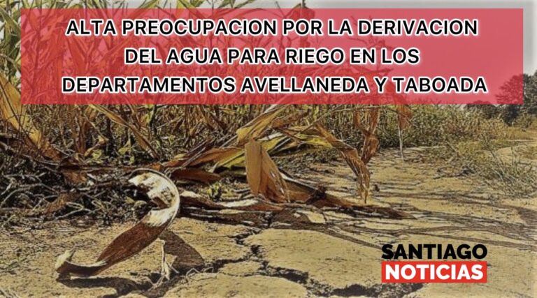 ALTA PREOCUPACION POR LA DERIVACION DEL AGUA PARA RIEGO EN LOS DEPARTAMENTOS AVELLANEDA Y TABOADA  